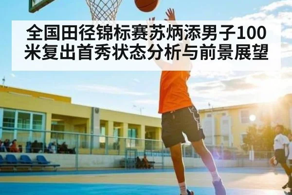 全国田径锦标赛苏炳添男子100米复出首秀状态分析与前景展望 - NBA