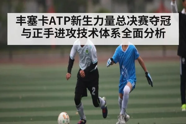 丰塞卡ATP新生力量总决赛夺冠与正手进攻技术体系全面分析 - NBA
