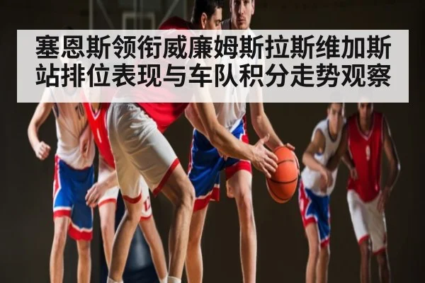 塞恩斯领衔威廉姆斯拉斯维加斯站排位表现与车队积分走势观察 | NBA