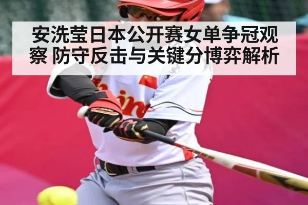 安洗莹日本公开赛女单争冠观察 防守反击与关键分博弈解析 - NBA